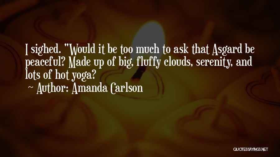 Amanda Carlson Quotes: I Sighed. Would It Be Too Much To Ask That Asgard Be Peaceful? Made Up Of Big, Fluffy Clouds, Serenity,