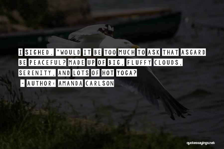 Amanda Carlson Quotes: I Sighed. Would It Be Too Much To Ask That Asgard Be Peaceful? Made Up Of Big, Fluffy Clouds, Serenity,