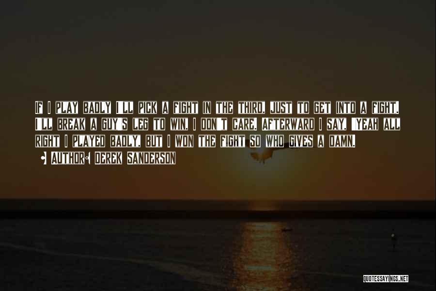 Derek Sanderson Quotes: If I Play Badly I'll Pick A Fight In The Third, Just To Get Into A Fight. I'll Break A