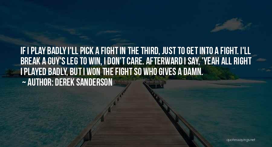 Derek Sanderson Quotes: If I Play Badly I'll Pick A Fight In The Third, Just To Get Into A Fight. I'll Break A