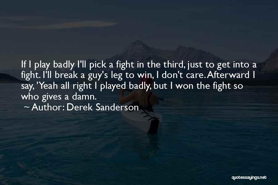 Derek Sanderson Quotes: If I Play Badly I'll Pick A Fight In The Third, Just To Get Into A Fight. I'll Break A