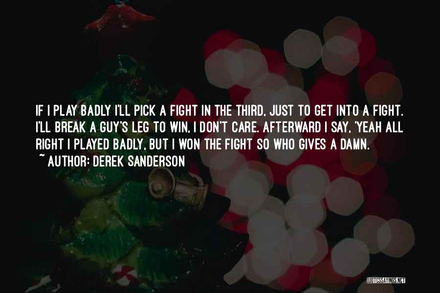 Derek Sanderson Quotes: If I Play Badly I'll Pick A Fight In The Third, Just To Get Into A Fight. I'll Break A