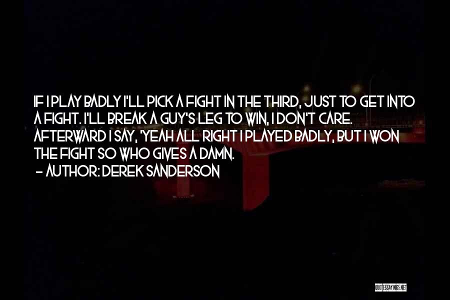 Derek Sanderson Quotes: If I Play Badly I'll Pick A Fight In The Third, Just To Get Into A Fight. I'll Break A