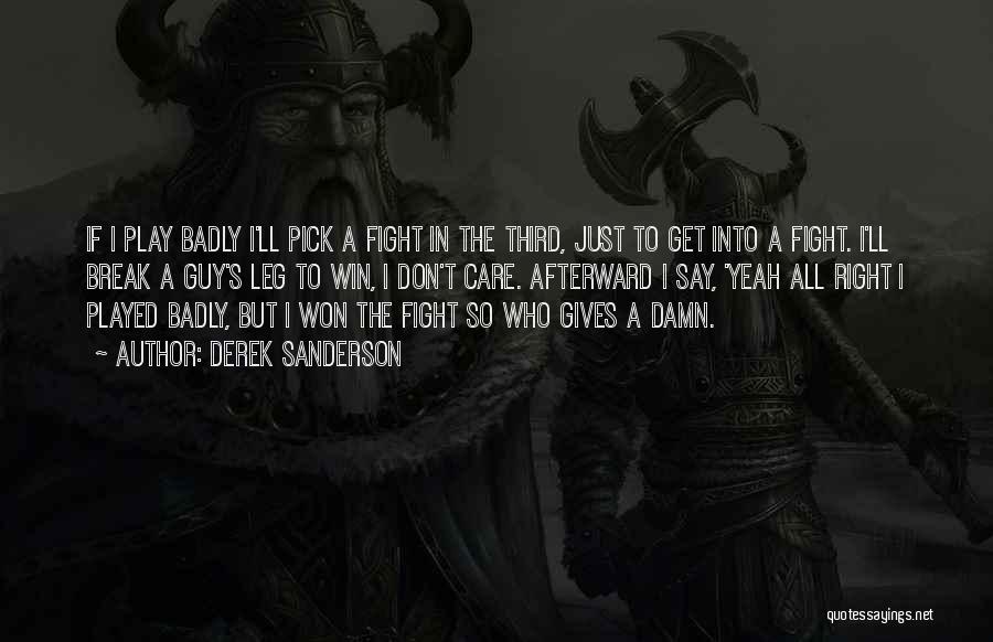 Derek Sanderson Quotes: If I Play Badly I'll Pick A Fight In The Third, Just To Get Into A Fight. I'll Break A