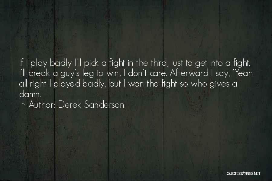 Derek Sanderson Quotes: If I Play Badly I'll Pick A Fight In The Third, Just To Get Into A Fight. I'll Break A