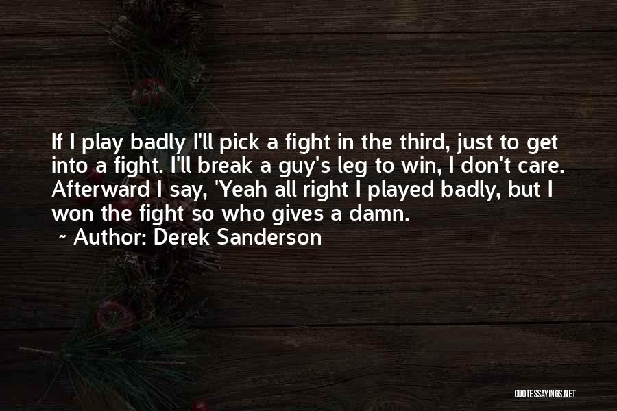 Derek Sanderson Quotes: If I Play Badly I'll Pick A Fight In The Third, Just To Get Into A Fight. I'll Break A