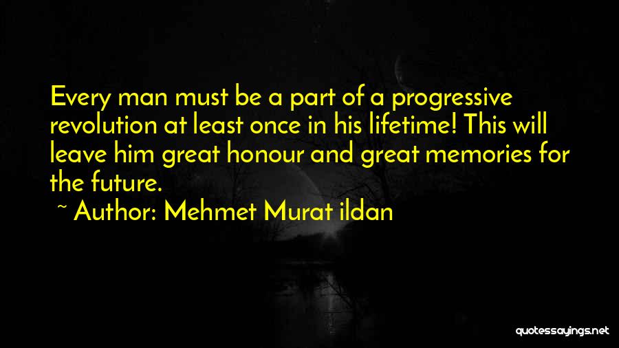 Mehmet Murat Ildan Quotes: Every Man Must Be A Part Of A Progressive Revolution At Least Once In His Lifetime! This Will Leave Him