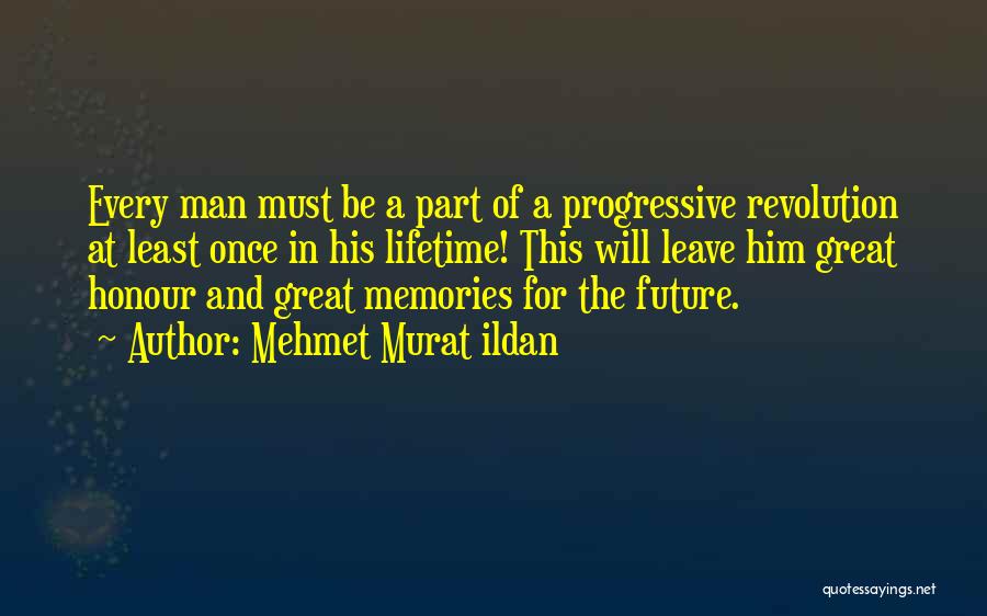 Mehmet Murat Ildan Quotes: Every Man Must Be A Part Of A Progressive Revolution At Least Once In His Lifetime! This Will Leave Him