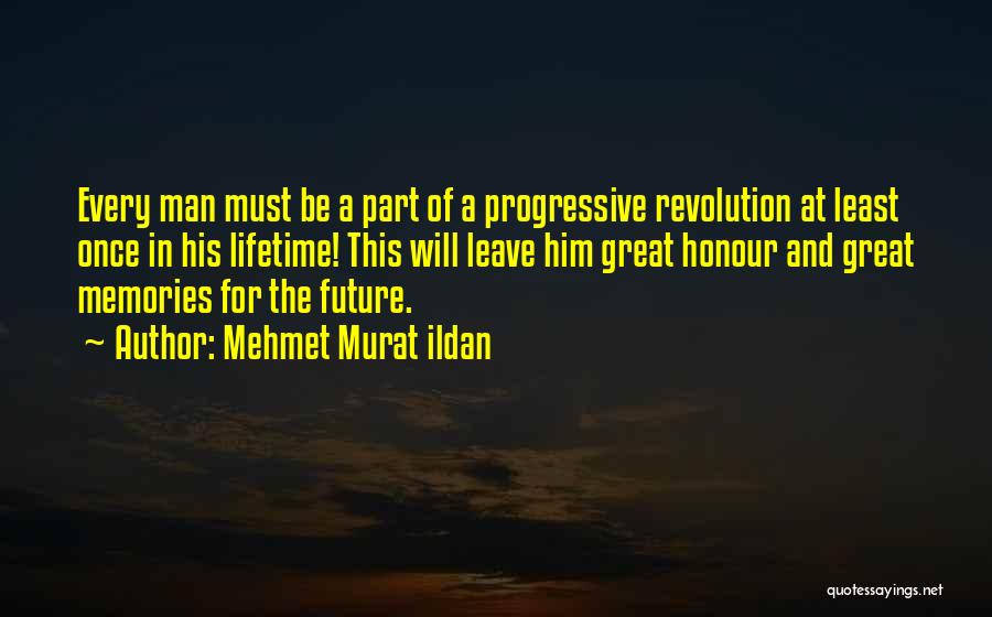 Mehmet Murat Ildan Quotes: Every Man Must Be A Part Of A Progressive Revolution At Least Once In His Lifetime! This Will Leave Him