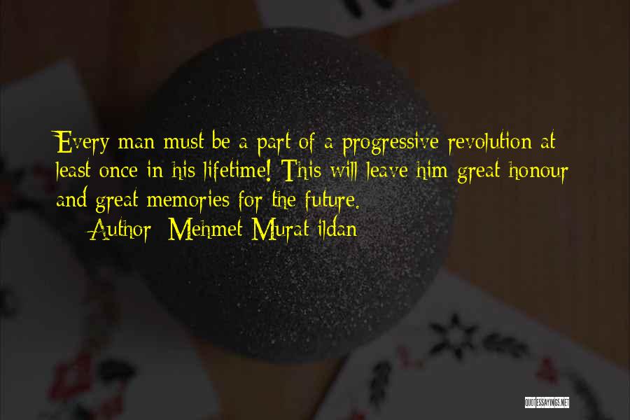 Mehmet Murat Ildan Quotes: Every Man Must Be A Part Of A Progressive Revolution At Least Once In His Lifetime! This Will Leave Him