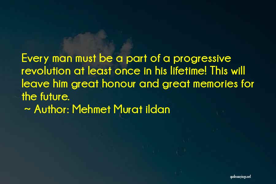 Mehmet Murat Ildan Quotes: Every Man Must Be A Part Of A Progressive Revolution At Least Once In His Lifetime! This Will Leave Him