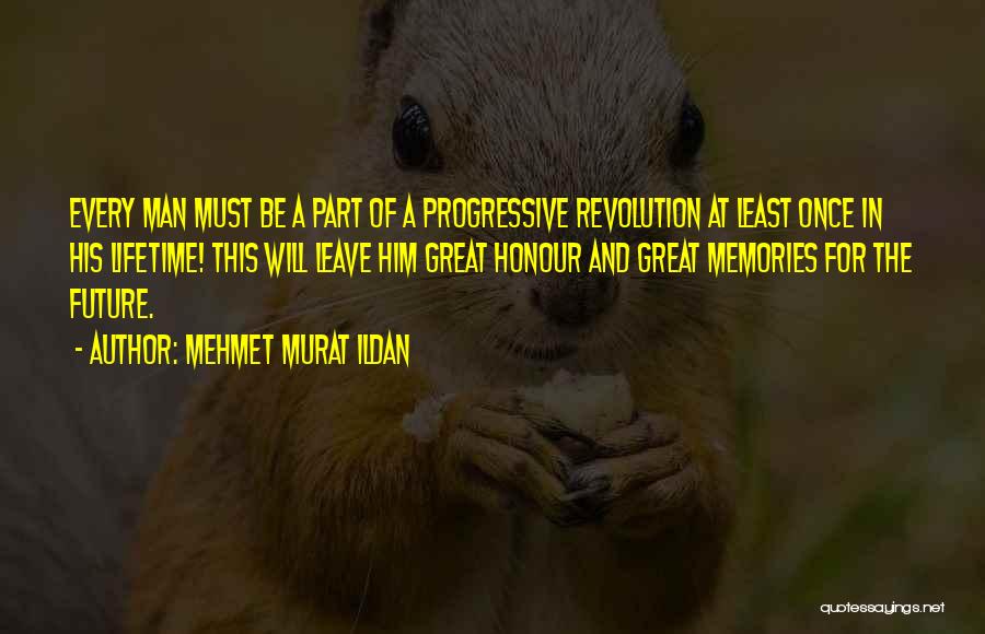 Mehmet Murat Ildan Quotes: Every Man Must Be A Part Of A Progressive Revolution At Least Once In His Lifetime! This Will Leave Him