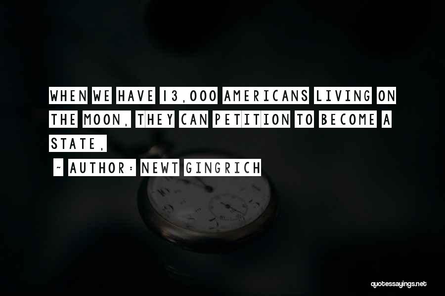 Newt Gingrich Quotes: When We Have 13,000 Americans Living On The Moon, They Can Petition To Become A State,
