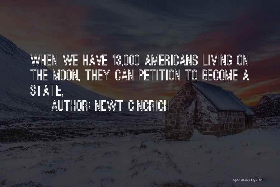 Newt Gingrich Quotes: When We Have 13,000 Americans Living On The Moon, They Can Petition To Become A State,