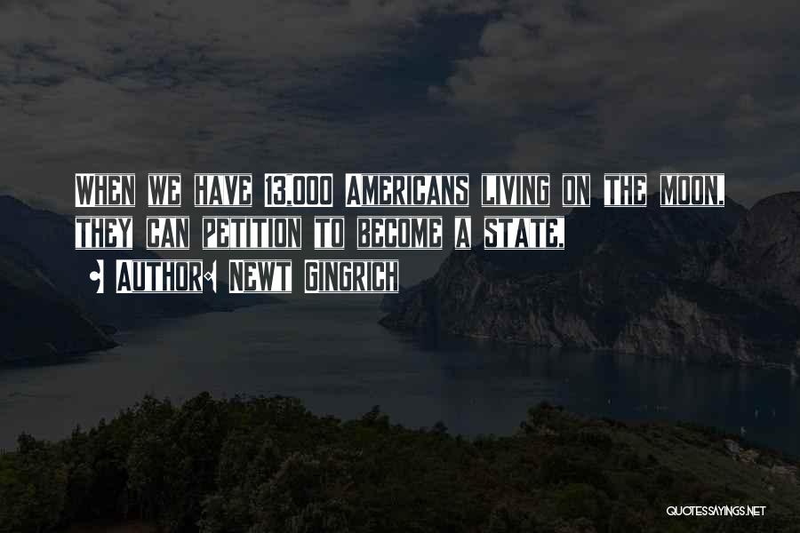 Newt Gingrich Quotes: When We Have 13,000 Americans Living On The Moon, They Can Petition To Become A State,