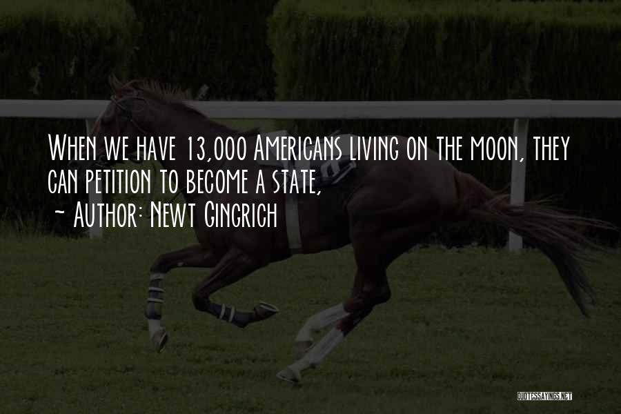 Newt Gingrich Quotes: When We Have 13,000 Americans Living On The Moon, They Can Petition To Become A State,