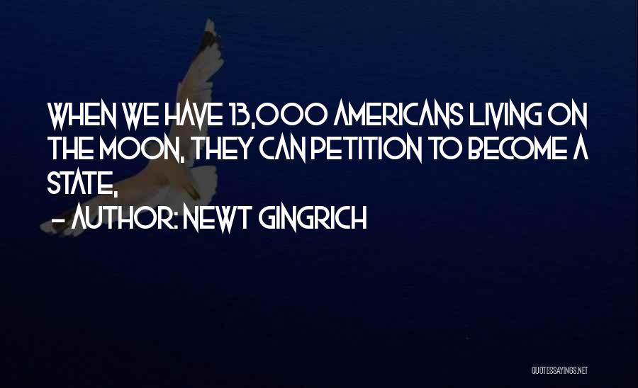 Newt Gingrich Quotes: When We Have 13,000 Americans Living On The Moon, They Can Petition To Become A State,