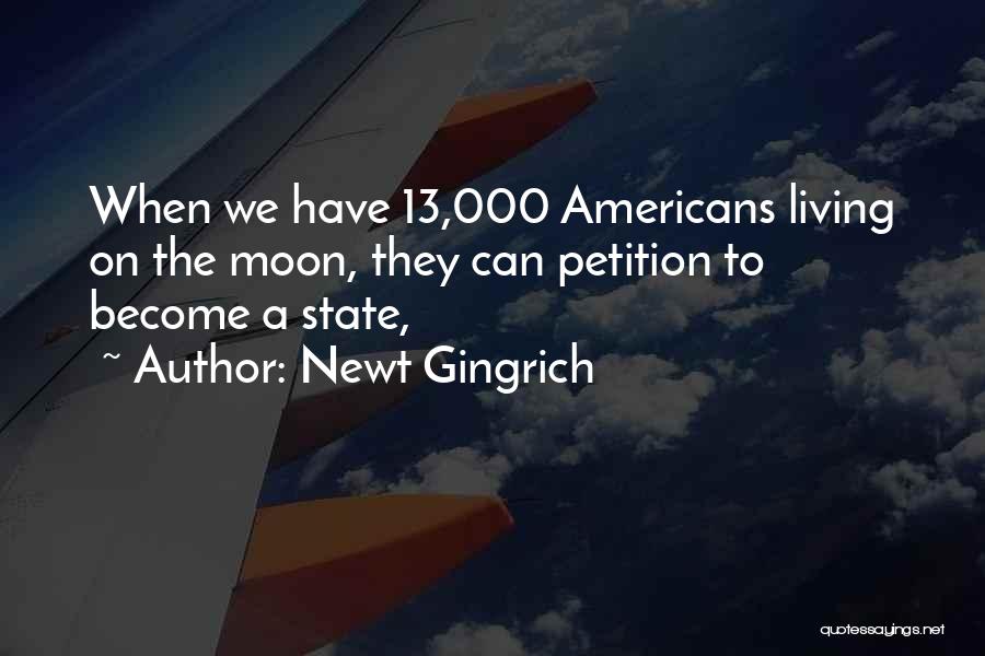 Newt Gingrich Quotes: When We Have 13,000 Americans Living On The Moon, They Can Petition To Become A State,