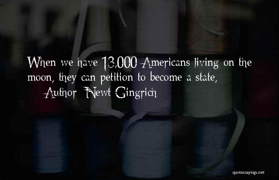 Newt Gingrich Quotes: When We Have 13,000 Americans Living On The Moon, They Can Petition To Become A State,