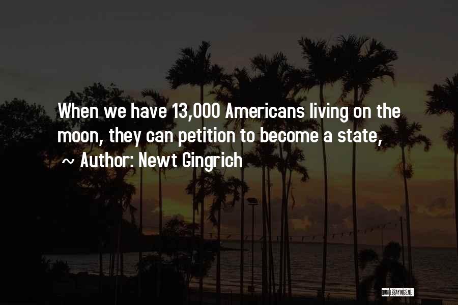 Newt Gingrich Quotes: When We Have 13,000 Americans Living On The Moon, They Can Petition To Become A State,