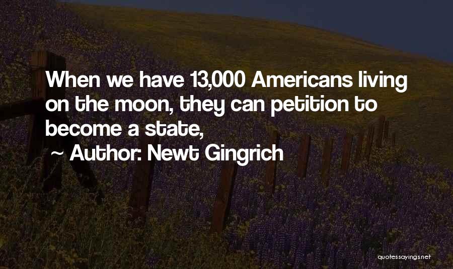 Newt Gingrich Quotes: When We Have 13,000 Americans Living On The Moon, They Can Petition To Become A State,