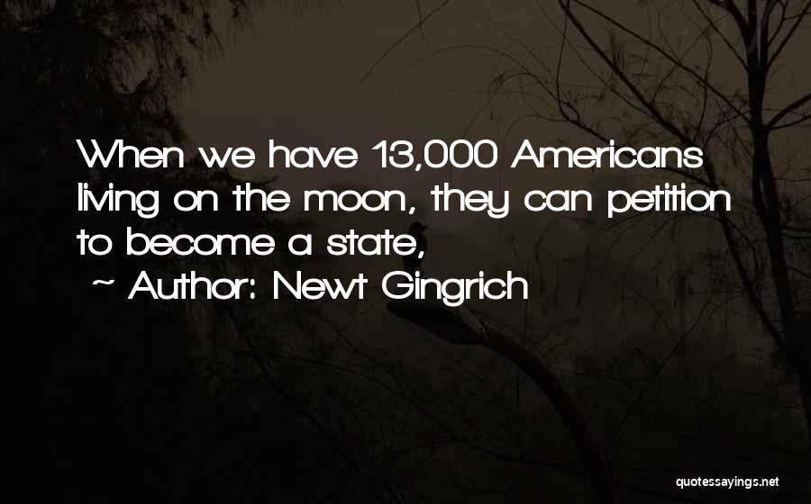Newt Gingrich Quotes: When We Have 13,000 Americans Living On The Moon, They Can Petition To Become A State,
