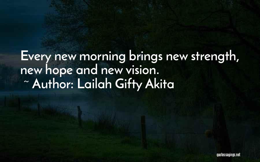 Lailah Gifty Akita Quotes: Every New Morning Brings New Strength, New Hope And New Vision.
