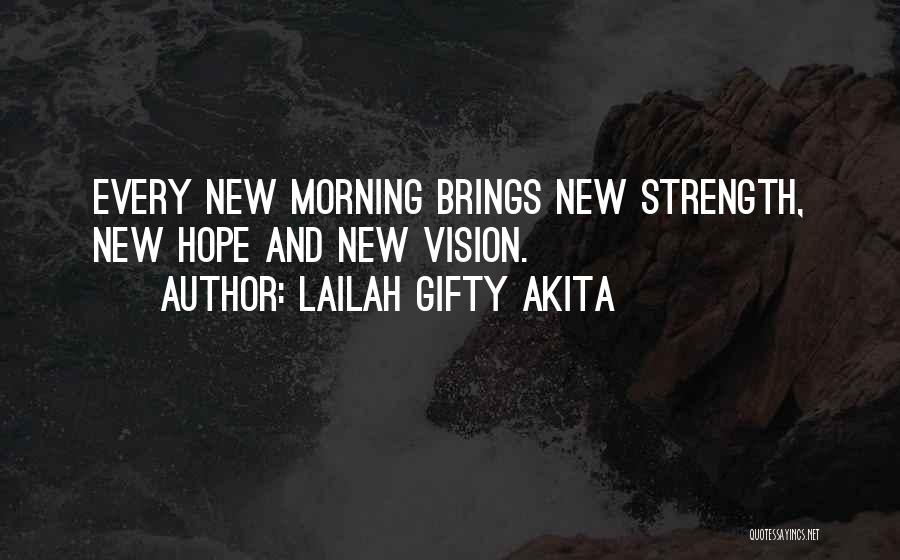 Lailah Gifty Akita Quotes: Every New Morning Brings New Strength, New Hope And New Vision.