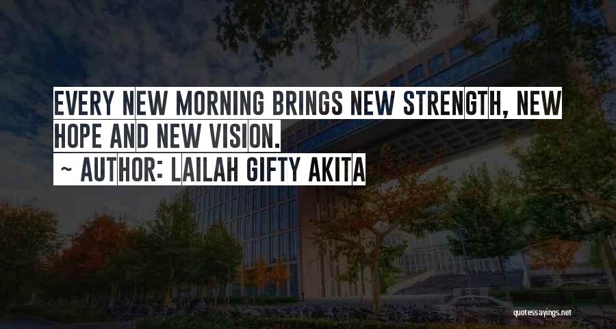 Lailah Gifty Akita Quotes: Every New Morning Brings New Strength, New Hope And New Vision.