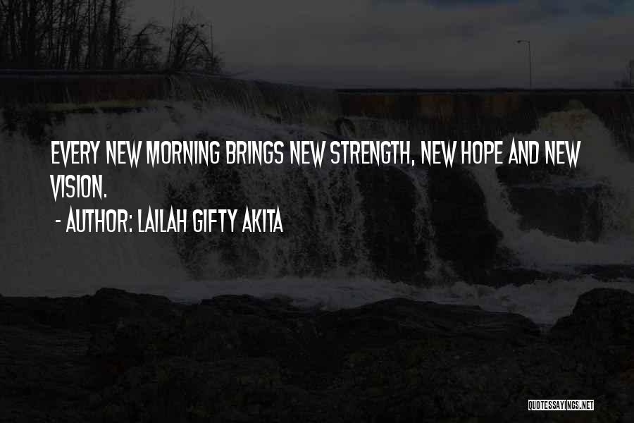 Lailah Gifty Akita Quotes: Every New Morning Brings New Strength, New Hope And New Vision.