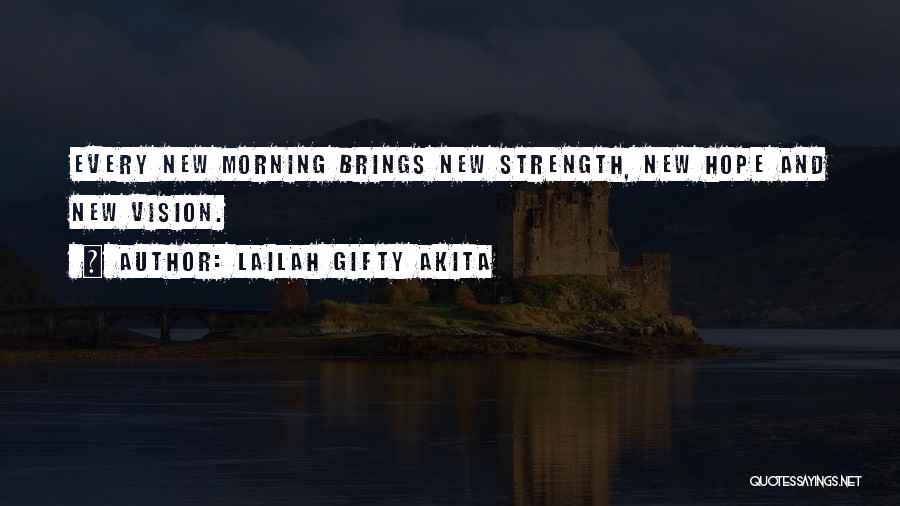 Lailah Gifty Akita Quotes: Every New Morning Brings New Strength, New Hope And New Vision.