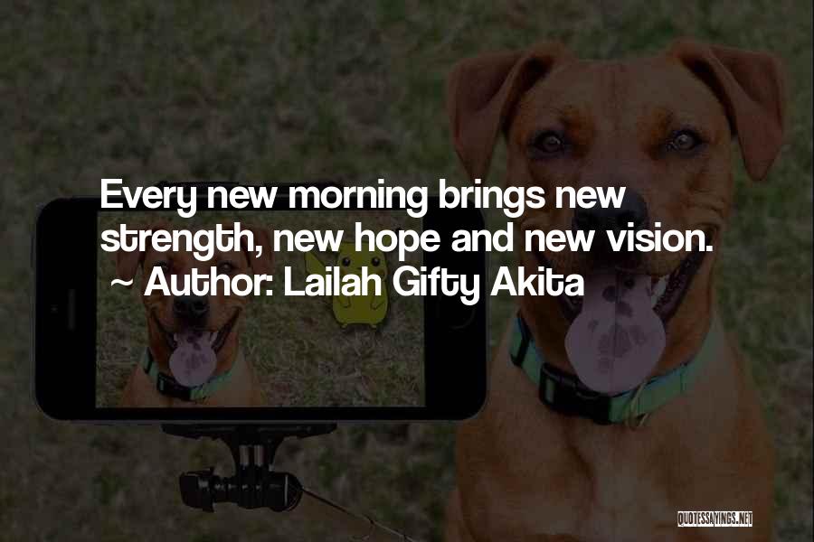 Lailah Gifty Akita Quotes: Every New Morning Brings New Strength, New Hope And New Vision.