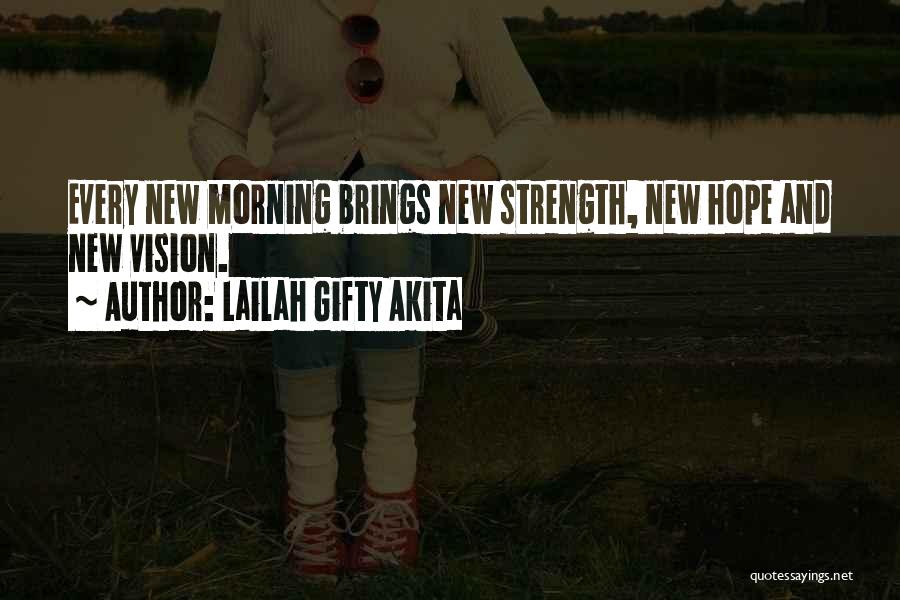 Lailah Gifty Akita Quotes: Every New Morning Brings New Strength, New Hope And New Vision.