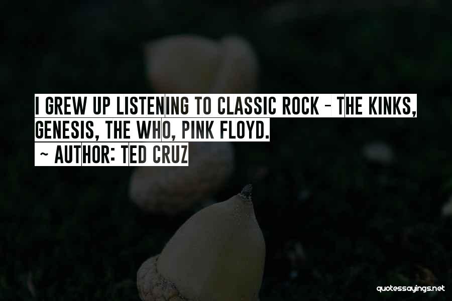 Ted Cruz Quotes: I Grew Up Listening To Classic Rock - The Kinks, Genesis, The Who, Pink Floyd.