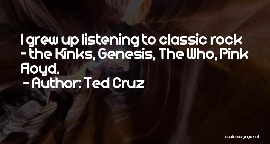 Ted Cruz Quotes: I Grew Up Listening To Classic Rock - The Kinks, Genesis, The Who, Pink Floyd.