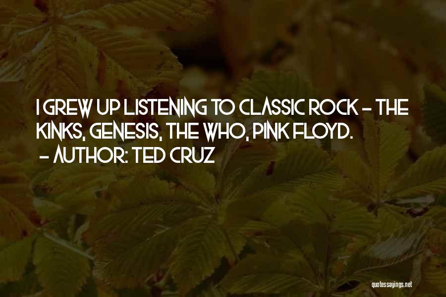 Ted Cruz Quotes: I Grew Up Listening To Classic Rock - The Kinks, Genesis, The Who, Pink Floyd.