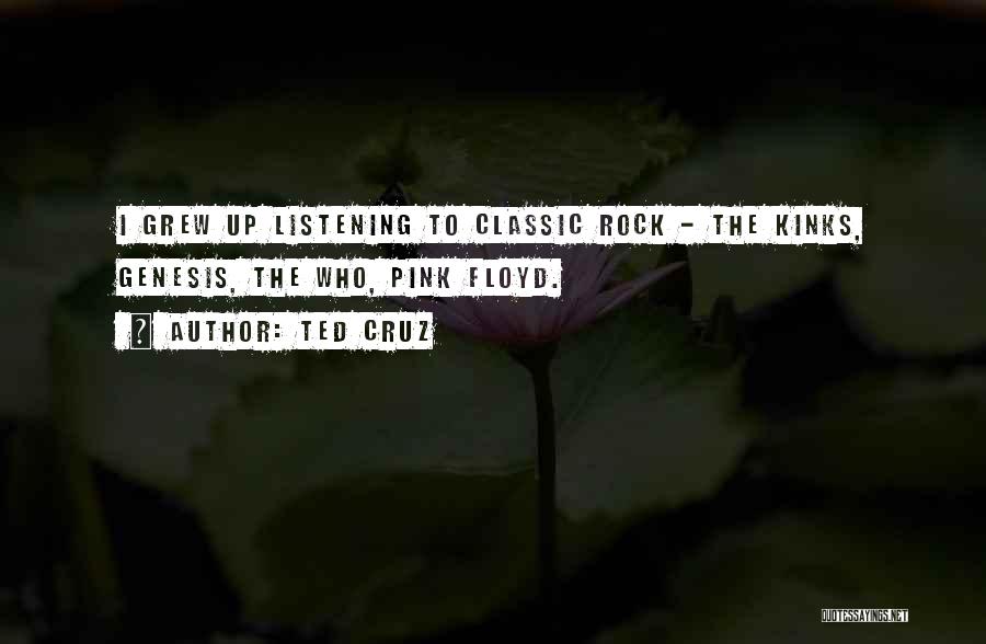 Ted Cruz Quotes: I Grew Up Listening To Classic Rock - The Kinks, Genesis, The Who, Pink Floyd.