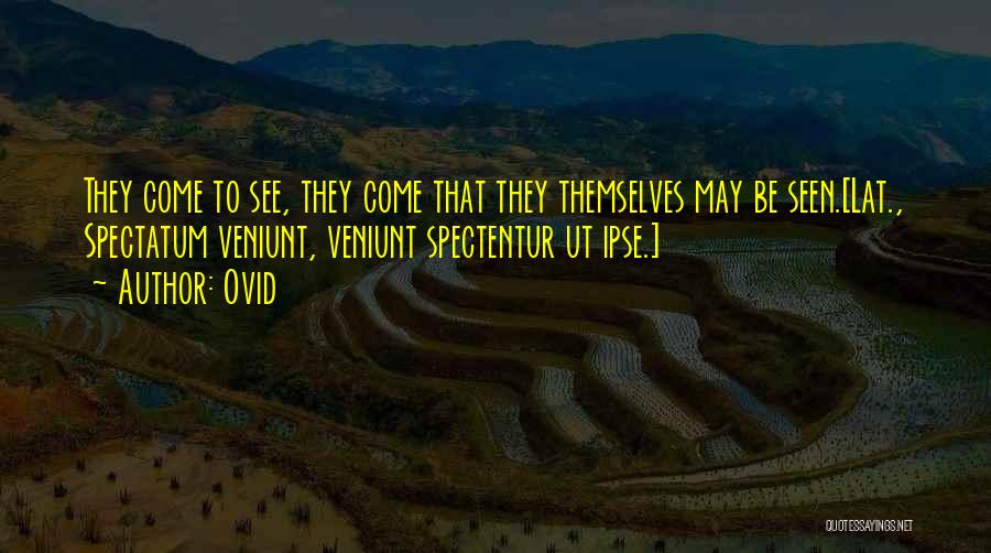 Ovid Quotes: They Come To See, They Come That They Themselves May Be Seen.[lat., Spectatum Veniunt, Veniunt Spectentur Ut Ipse.]