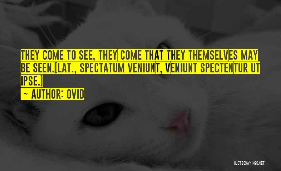 Ovid Quotes: They Come To See, They Come That They Themselves May Be Seen.[lat., Spectatum Veniunt, Veniunt Spectentur Ut Ipse.]