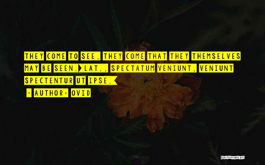 Ovid Quotes: They Come To See, They Come That They Themselves May Be Seen.[lat., Spectatum Veniunt, Veniunt Spectentur Ut Ipse.]