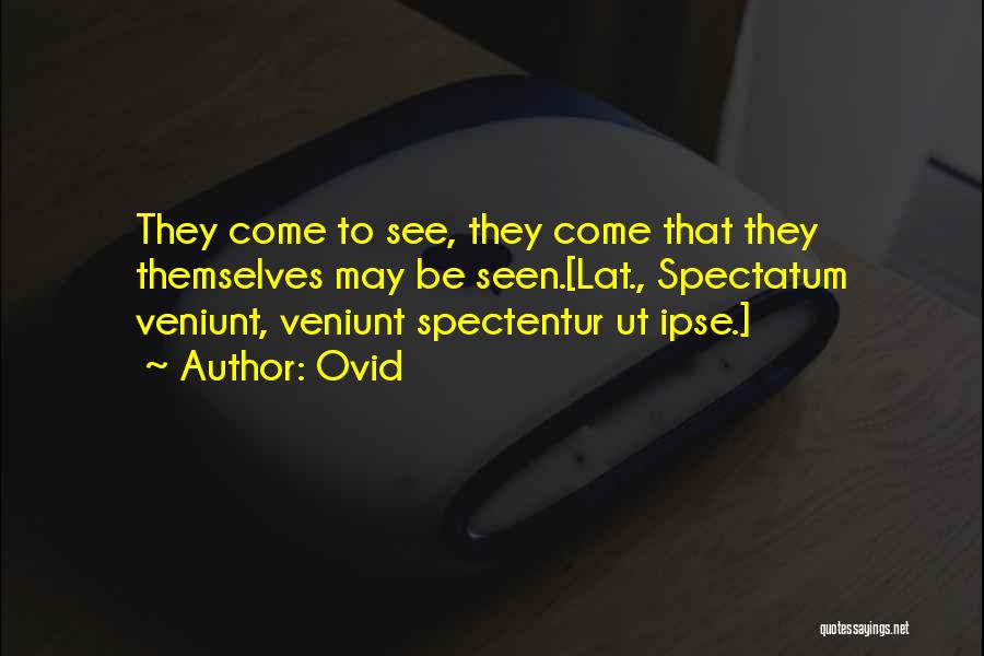 Ovid Quotes: They Come To See, They Come That They Themselves May Be Seen.[lat., Spectatum Veniunt, Veniunt Spectentur Ut Ipse.]