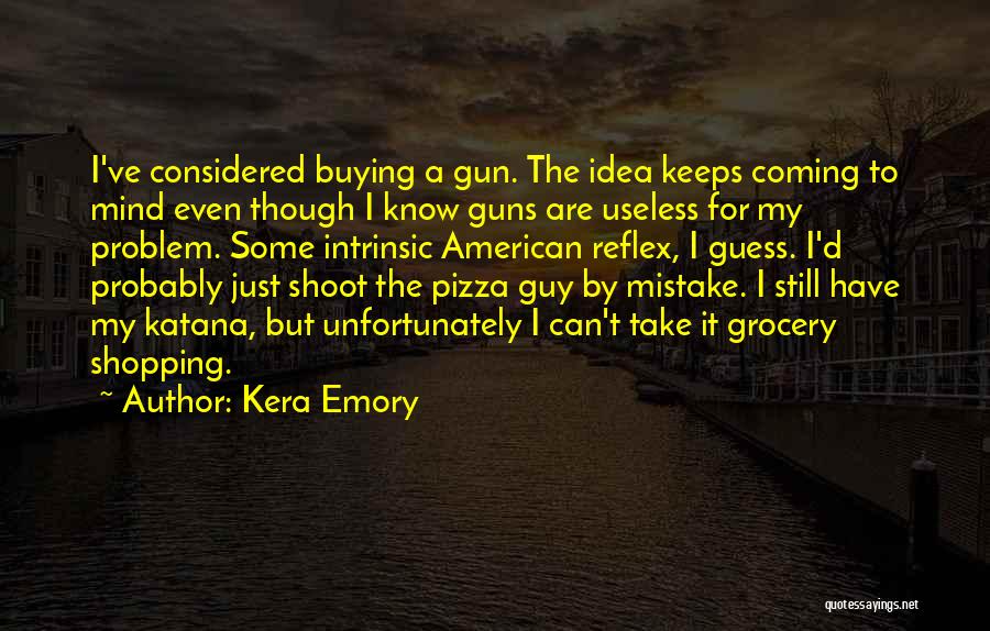 Kera Emory Quotes: I've Considered Buying A Gun. The Idea Keeps Coming To Mind Even Though I Know Guns Are Useless For My