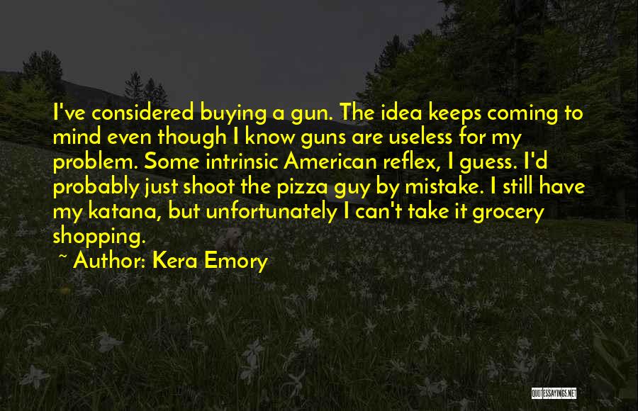 Kera Emory Quotes: I've Considered Buying A Gun. The Idea Keeps Coming To Mind Even Though I Know Guns Are Useless For My