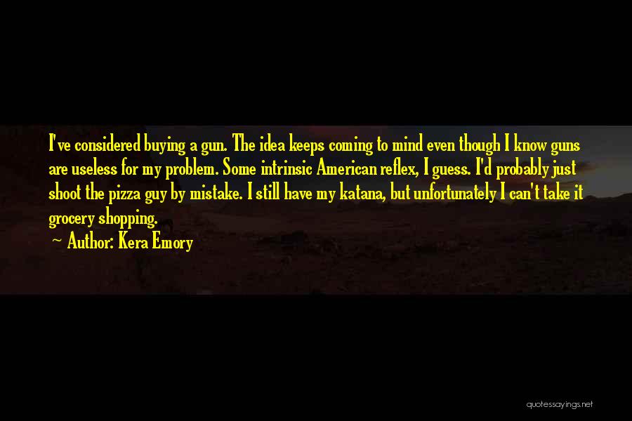 Kera Emory Quotes: I've Considered Buying A Gun. The Idea Keeps Coming To Mind Even Though I Know Guns Are Useless For My