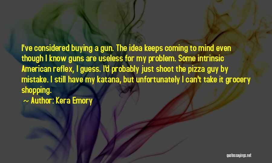 Kera Emory Quotes: I've Considered Buying A Gun. The Idea Keeps Coming To Mind Even Though I Know Guns Are Useless For My
