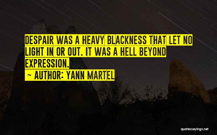 Yann Martel Quotes: Despair Was A Heavy Blackness That Let No Light In Or Out. It Was A Hell Beyond Expression.