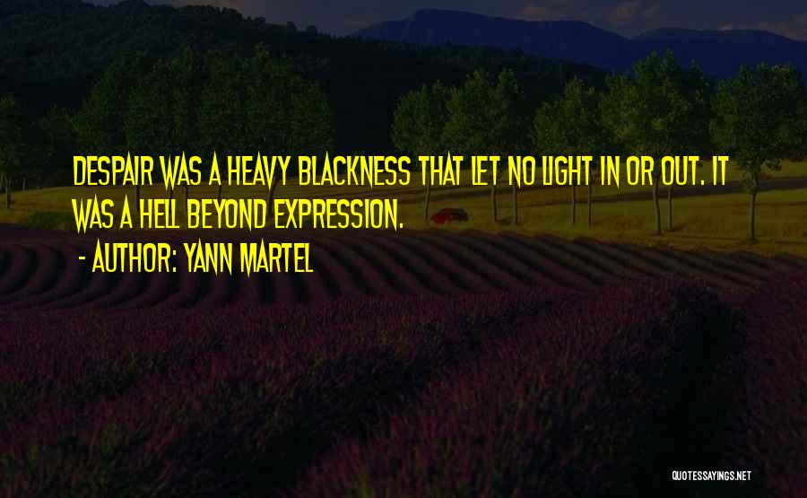 Yann Martel Quotes: Despair Was A Heavy Blackness That Let No Light In Or Out. It Was A Hell Beyond Expression.