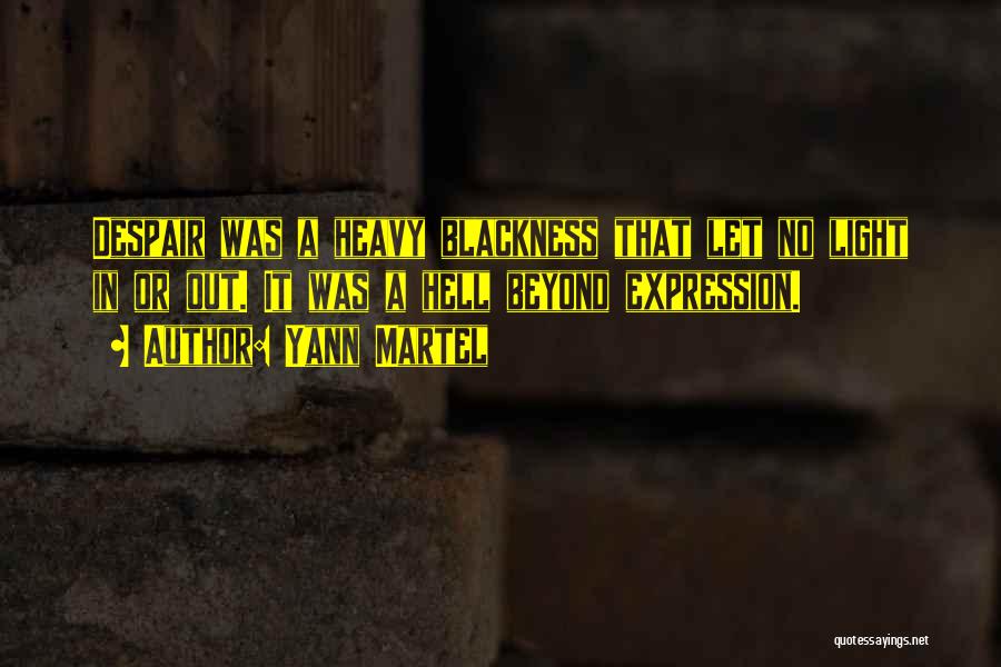 Yann Martel Quotes: Despair Was A Heavy Blackness That Let No Light In Or Out. It Was A Hell Beyond Expression.