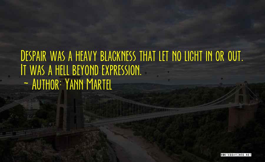 Yann Martel Quotes: Despair Was A Heavy Blackness That Let No Light In Or Out. It Was A Hell Beyond Expression.