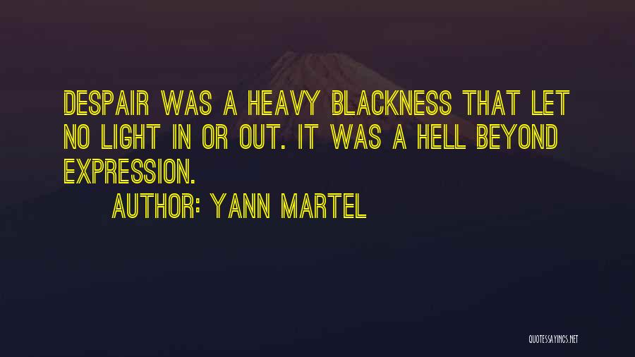 Yann Martel Quotes: Despair Was A Heavy Blackness That Let No Light In Or Out. It Was A Hell Beyond Expression.